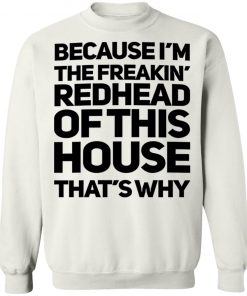 Because I'm The Freakin's Redhead Of This House That's Why Shirt