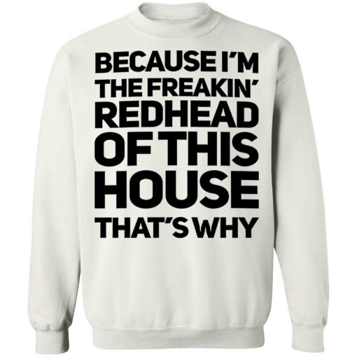 Because I'm The Freakin's Redhead Of This House That's Why Shirt