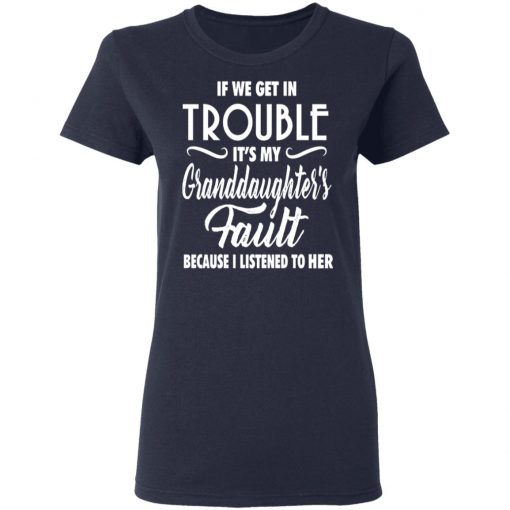 If We Get In Trouble It's My Granddaughte's Fault Because I Listen To Her Shirt