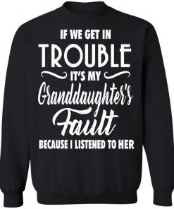 If We Get In Trouble It's My Granddaughte's Fault Because I Listen To Her Shirt