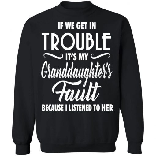 If We Get In Trouble It's My Granddaughte's Fault Because I Listen To Her Shirt