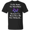 I'll Be Home For Christmas Because I've Been Here All Year Anyway Shirt