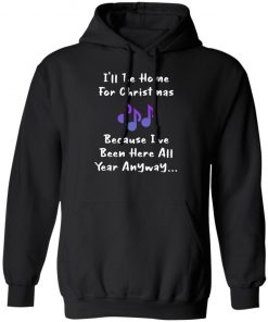 I'll Be Home For Christmas Because I've Been Here All Year Anyway Shirt