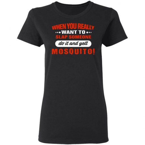 When You Really Want To Slap Someone Do It And Yell Mosquito Shirt