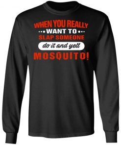 When You Really Want To Slap Someone Do It And Yell Mosquito Shirt