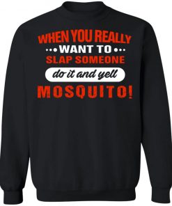 When You Really Want To Slap Someone Do It And Yell Mosquito Shirt