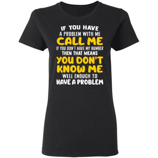 If You Have A Problem With Me Call Me If You Don't Have My Number Then That Means You Don't Know Me Shirt