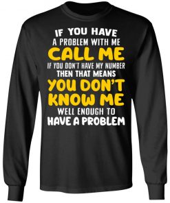 If You Have A Problem With Me Call Me If You Don't Have My Number Then That Means You Don't Know Me Shirt