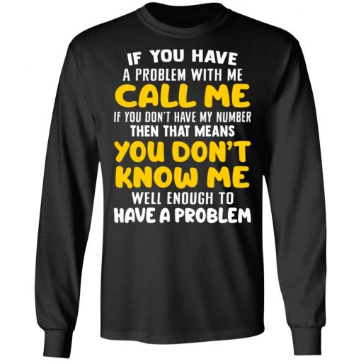 If You Have A Problem With Me Call Me If You Don't Have My Number Then That Means You Don't Know Me Shirt