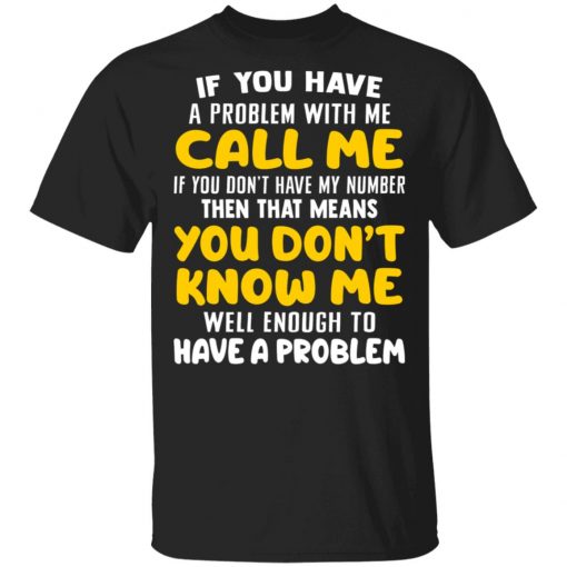 If You Have A Problem With Me Call Me If You Don't Have My Number Then That Means You Don't Know Me Shirt