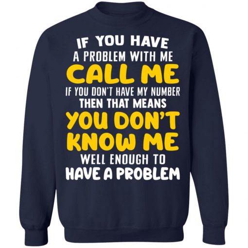 If You Have A Problem With Me Call Me If You Don't Have My Number Then That Means You Don't Know Me Shirt