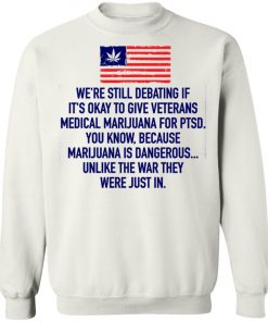 We’re Still Debating If It’s Okay To Give Veterans Medical Marijuana For Ptsd Shirt