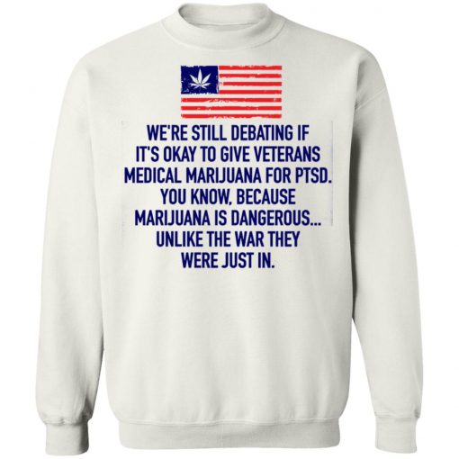 We’re Still Debating If It’s Okay To Give Veterans Medical Marijuana For Ptsd Shirt