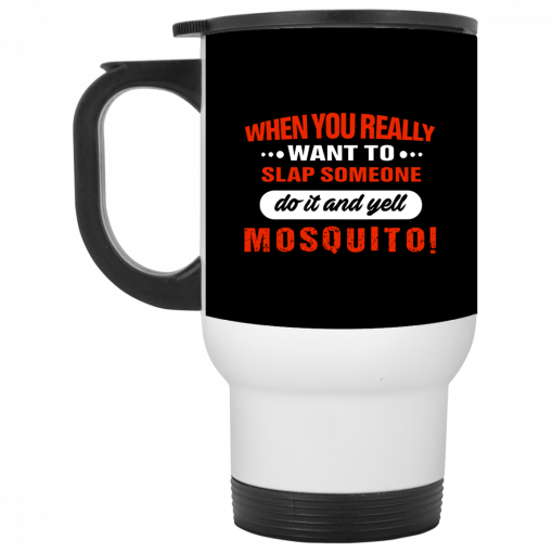 When You Really Want To Slap Someone Do It And Yell Mosquito Mug, Coffee Mug, Travel Mug