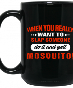 When You Really Want To Slap Someone Do It And Yell Mosquito Mug, Coffee Mug, Travel Mug