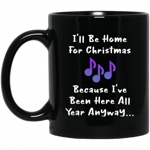 I'll Be Home For Christmas Because I've Been Here All Year Anyway Mug, Coffee Mug, Travel Mug