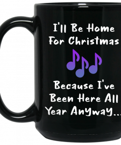 I'll Be Home For Christmas Because I've Been Here All Year Anyway Mug, Coffee Mug, Travel Mug