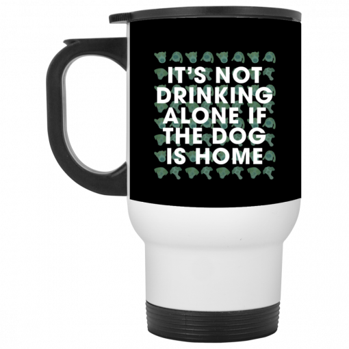 It's Not Drinking Alone if the Dog is Home Mug, Coffee Mug, Travel Mug