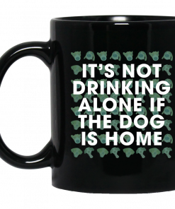 It's Not Drinking Alone if the Dog is Home Mug, Coffee Mug, Travel Mug