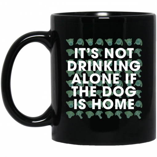 It's Not Drinking Alone if the Dog is Home Mug, Coffee Mug, Travel Mug