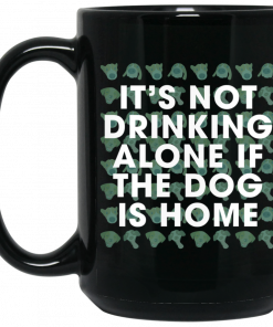 It's Not Drinking Alone if the Dog is Home Mug, Coffee Mug, Travel Mug