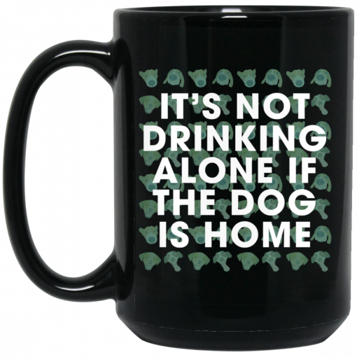 It's Not Drinking Alone if the Dog is Home Mug, Coffee Mug, Travel Mug