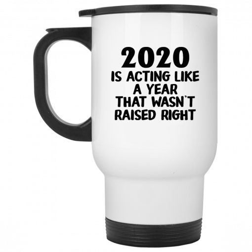 2020 Is Acting Like A Year That Wasn't Raised Right Mug, Coffee Mug, Travel Mug