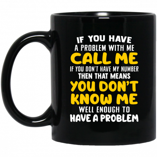 If You Have A Problem With Me Call Me If You Don't Have My Number Then That Means You Don't Know Me Mug, Coffee Mug, Travel Mug