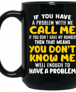 If You Have A Problem With Me Call Me If You Don't Have My Number Then That Means You Don't Know Me Mug, Coffee Mug, Travel Mug