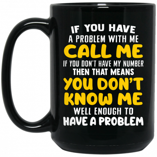 If You Have A Problem With Me Call Me If You Don't Have My Number Then That Means You Don't Know Me Mug, Coffee Mug, Travel Mug