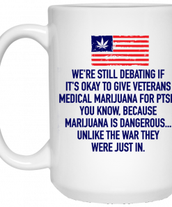 We’re Still Debating If It’s Okay To Give Veterans Medical Marijuana For Ptsd Mug, Coffee Mug, Travel Mug