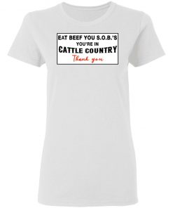 Eat Beef you SOBs You're In Cattle Country Thank You Shirt