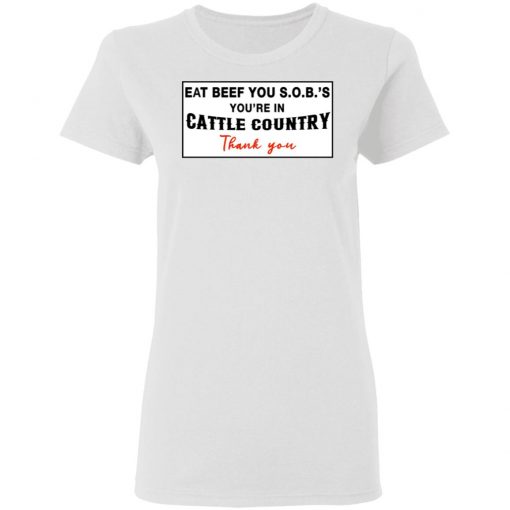 Eat Beef you SOBs You're In Cattle Country Thank You Shirt