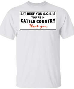 Eat Beef you SOBs You're In Cattle Country Thank You Shirt