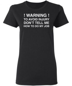 Warning To Avoid Injury Don't Tell Me How To Do My Job Shirt