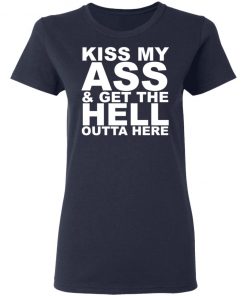 Kiss My Ass And Get The Hell Outta Here Shirt