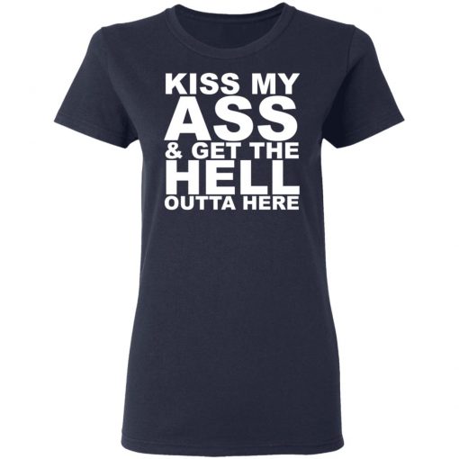 Kiss My Ass And Get The Hell Outta Here Shirt