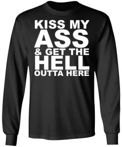 Kiss My Ass And Get The Hell Outta Here Shirt