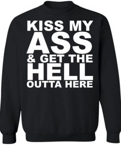 Kiss My Ass And Get The Hell Outta Here Shirt