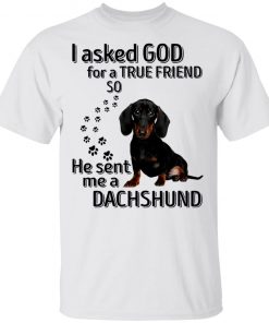 I Asked God For A True Friend So He Sent Me A Dachshund Shirt
