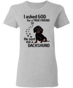 I Asked God For A True Friend So He Sent Me A Dachshund Shirt