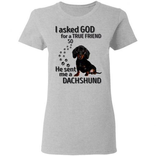 I Asked God For A True Friend So He Sent Me A Dachshund Shirt