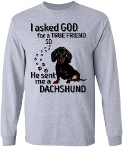 I Asked God For A True Friend So He Sent Me A Dachshund Shirt