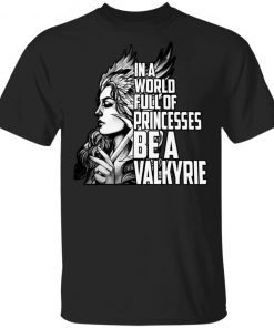 In A World Full Of Princesses Be A Valkyrie Shirt