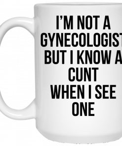 I'm Not A Gynecologist But I Know A Cunt When I See One Mug, Coffee Mug, Travel Mug