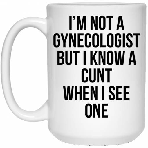 I'm Not A Gynecologist But I Know A Cunt When I See One Mug, Coffee Mug, Travel Mug