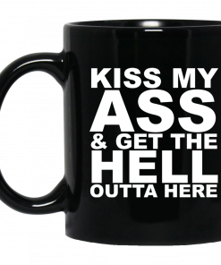 Kiss My Ass And Get The Hell Outta Here Mug, Coffee Mug, Travel Mug