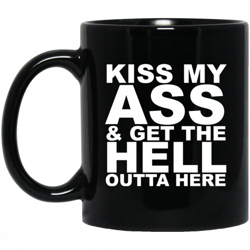 Kiss My Ass And Get The Hell Outta Here Mug, Coffee Mug, Travel Mug