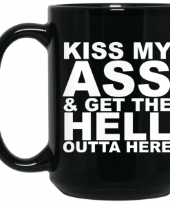 Kiss My Ass And Get The Hell Outta Here Mug, Coffee Mug, Travel Mug