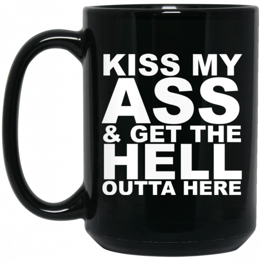 Kiss My Ass And Get The Hell Outta Here Mug, Coffee Mug, Travel Mug